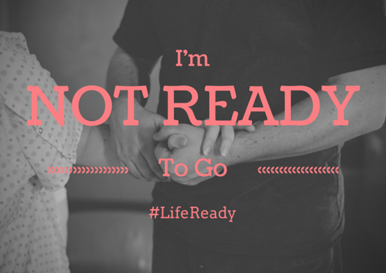 I’m Not Ready To Go #LifeReady